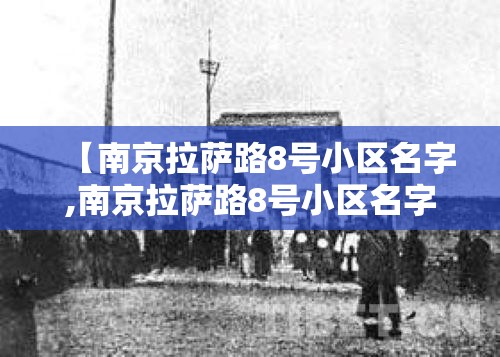 【南京拉萨路8号小区名字,南京拉萨路8号小区名字叫什么】