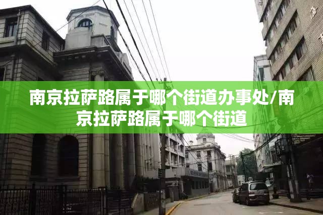南京拉萨路属于哪个街道办事处/南京拉萨路属于哪个街道