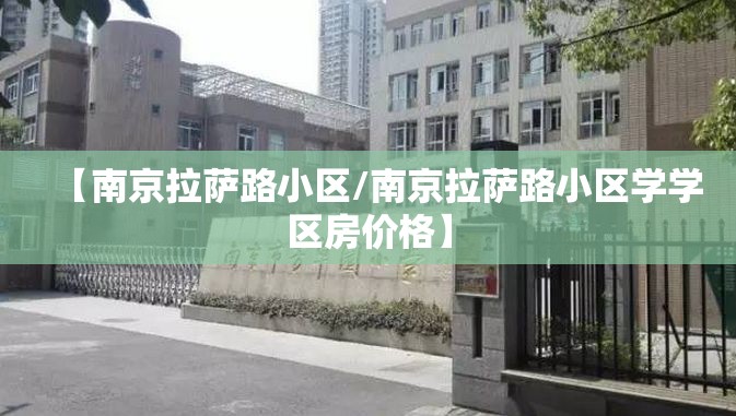 【南京拉萨路小区/南京拉萨路小区学学区房价格】