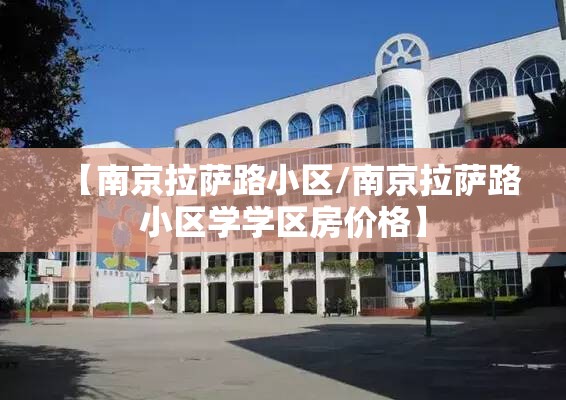 【南京拉萨路小区/南京拉萨路小区学学区房价格】