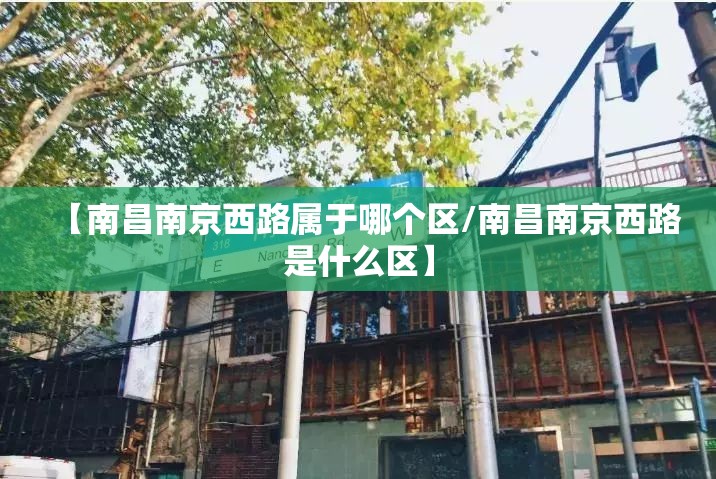 【南昌南京西路属于哪个区/南昌南京西路是什么区】