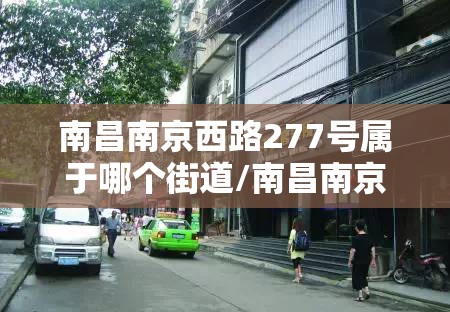 南昌南京西路277号属于哪个街道/南昌南京西路277号