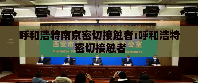 呼和浩特南京密切接触者:呼和浩特 密切接触者