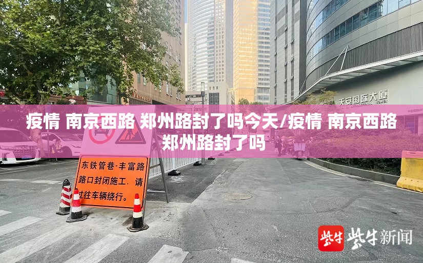 疫情 南京西路 郑州路封了吗今天/疫情 南京西路 郑州路封了吗