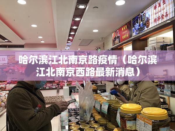 哈尔滨江北南京路疫情（哈尔滨江北南京西路最新消息）
