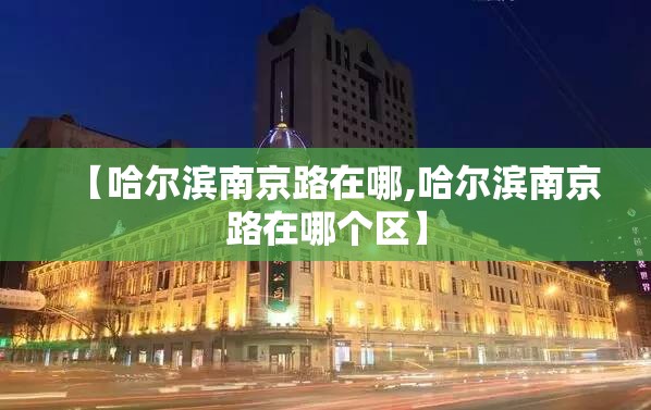 【哈尔滨南京路在哪,哈尔滨南京路在哪个区】