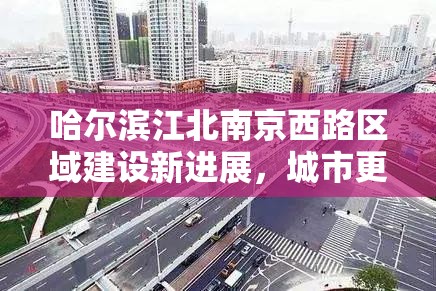 哈尔滨江北南京西路区域建设新进展，城市更新与交通优化并行