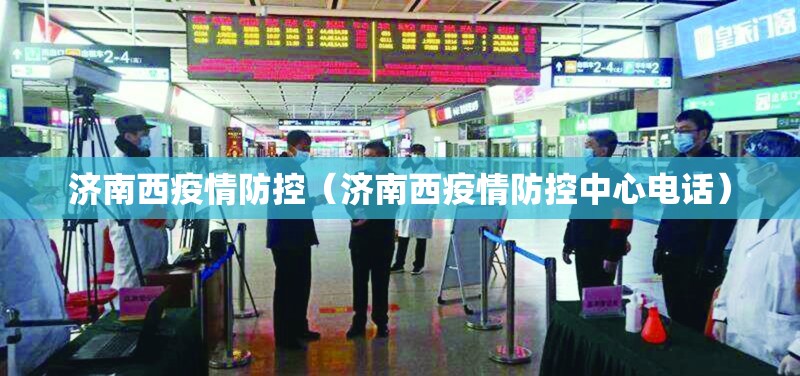 济南西疫情防控（济南西疫情防控中心电话）