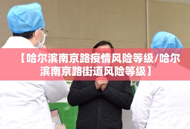 【哈尔滨南京路疫情风险等级/哈尔滨南京路街道风险等级】