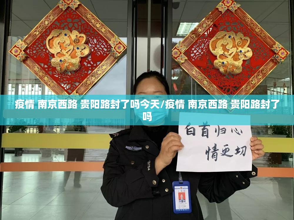 疫情 南京西路 贵阳路封了吗今天/疫情 南京西路 贵阳路封了吗