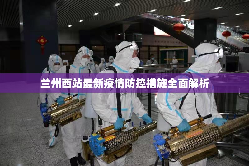 兰州西站最新疫情防控措施全面解析