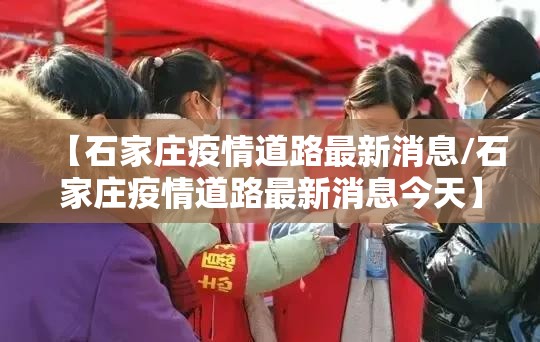【石家庄疫情道路最新消息/石家庄疫情道路最新消息今天】