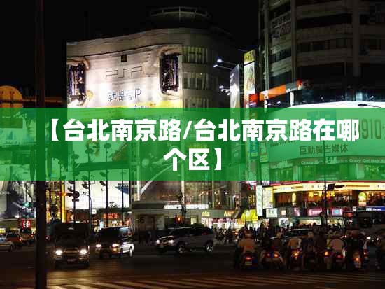 【台北南京路/台北南京路在哪个区】