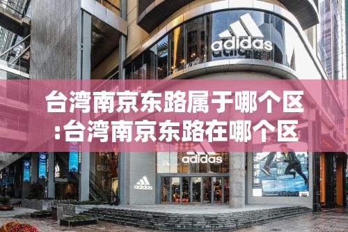 台湾南京东路属于哪个区:台湾南京东路在哪个区