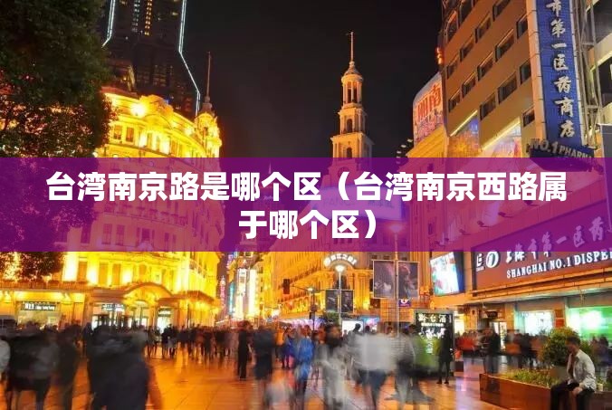 台湾南京路是哪个区（台湾南京西路属于哪个区）