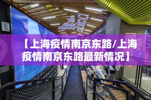 【上海疫情南京东路/上海疫情南京东路最新情况】