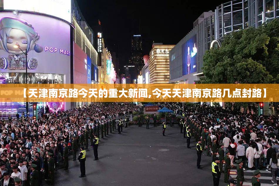 【天津南京路今天的重大新闻,今天天津南京路几点封路】
