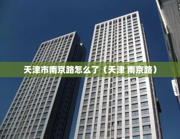 天津市南京路怎么了（天津 南京路）