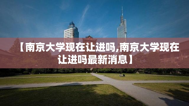 【南京大学现在让进吗,南京大学现在让进吗最新消息】