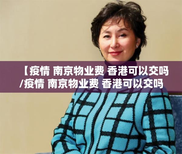 【疫情 南京物业费 香港可以交吗/疫情 南京物业费 香港可以交吗现在】