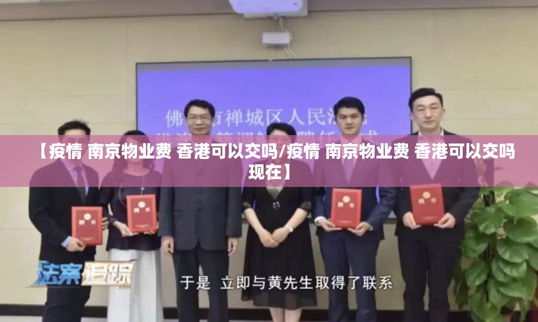 【疫情 南京物业费 香港可以交吗/疫情 南京物业费 香港可以交吗现在】