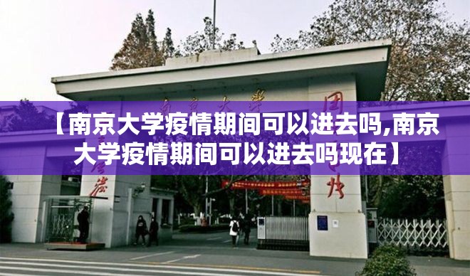 【南京大学疫情期间可以进去吗,南京大学疫情期间可以进去吗现在】