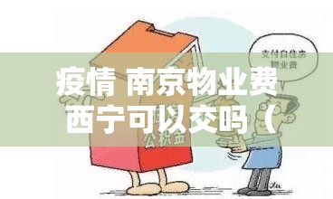 疫情 南京物业费 西宁可以交吗（疫情 南京物业费 西宁可以交吗现在）