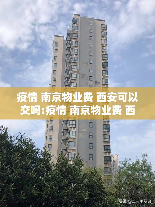 疫情 南京物业费 西安可以交吗:疫情 南京物业费 西安可以交吗现在