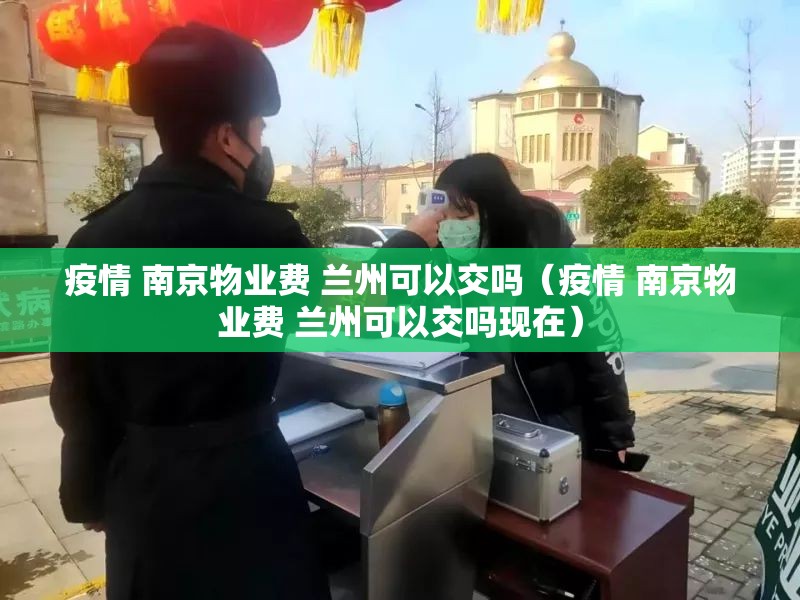 疫情 南京物业费 兰州可以交吗（疫情 南京物业费 兰州可以交吗现在）