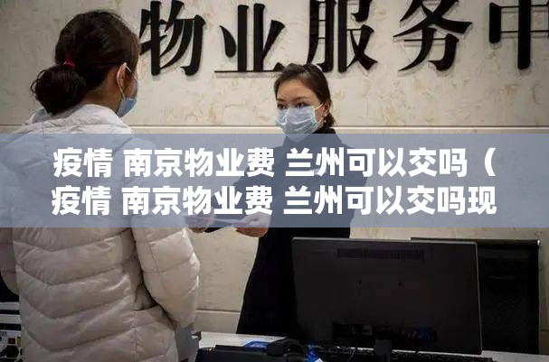 疫情 南京物业费 兰州可以交吗（疫情 南京物业费 兰州可以交吗现在）