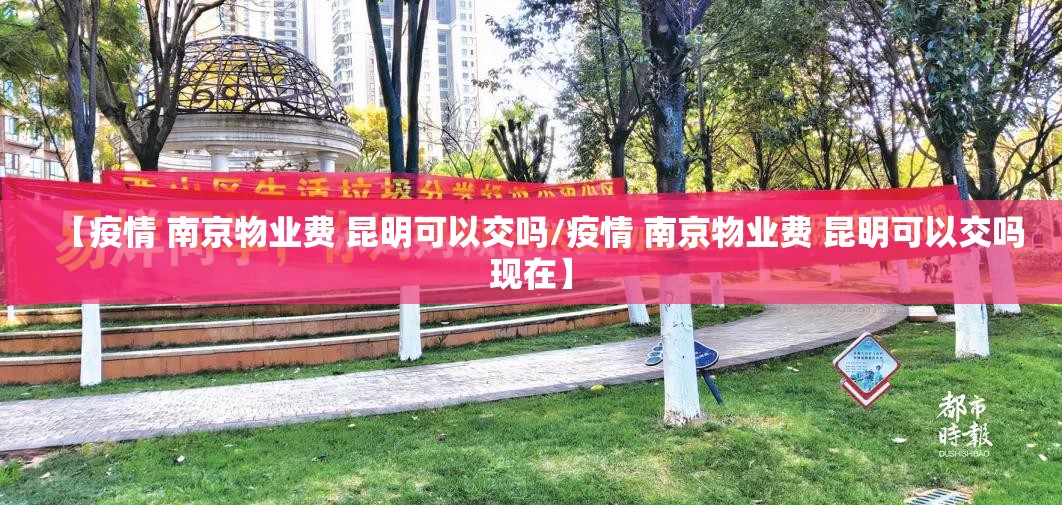 【疫情 南京物业费 昆明可以交吗/疫情 南京物业费 昆明可以交吗现在】