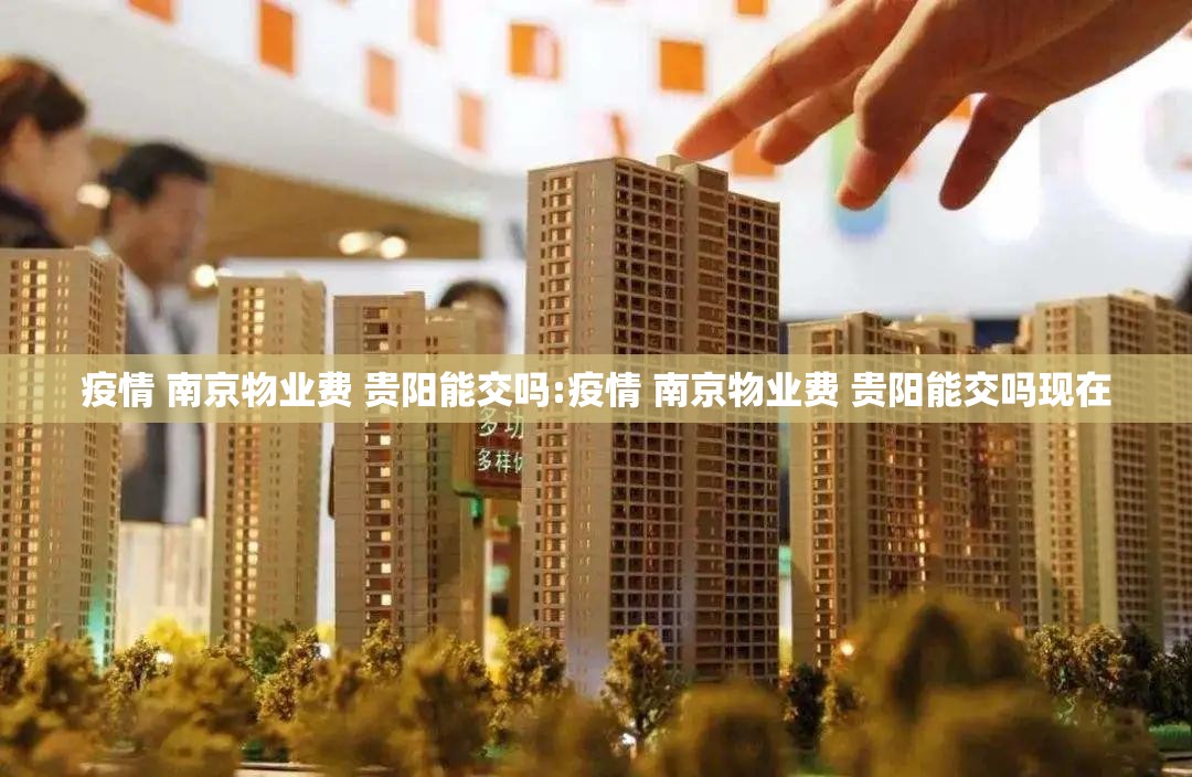疫情 南京物业费 贵阳能交吗:疫情 南京物业费 贵阳能交吗现在