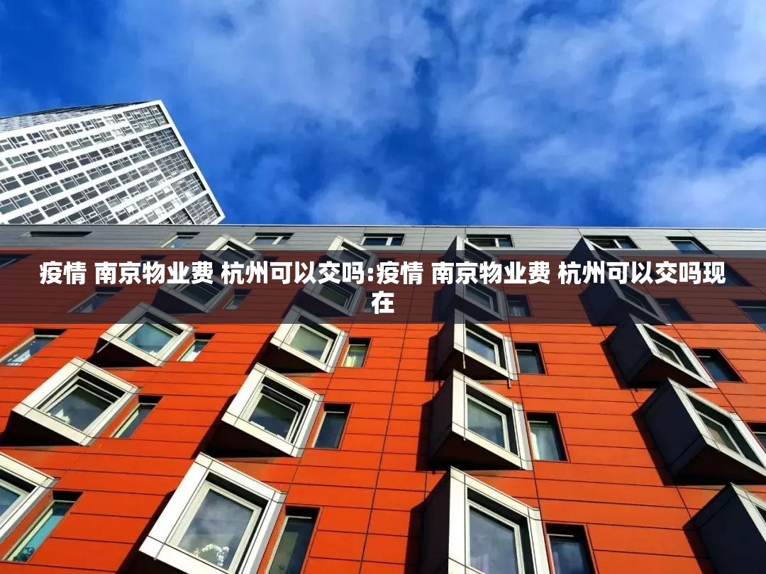 疫情 南京物业费 杭州可以交吗:疫情 南京物业费 杭州可以交吗现在
