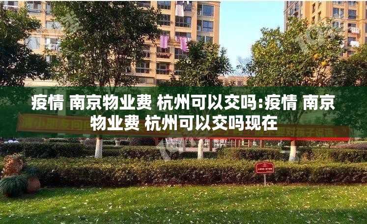 疫情 南京物业费 杭州可以交吗:疫情 南京物业费 杭州可以交吗现在