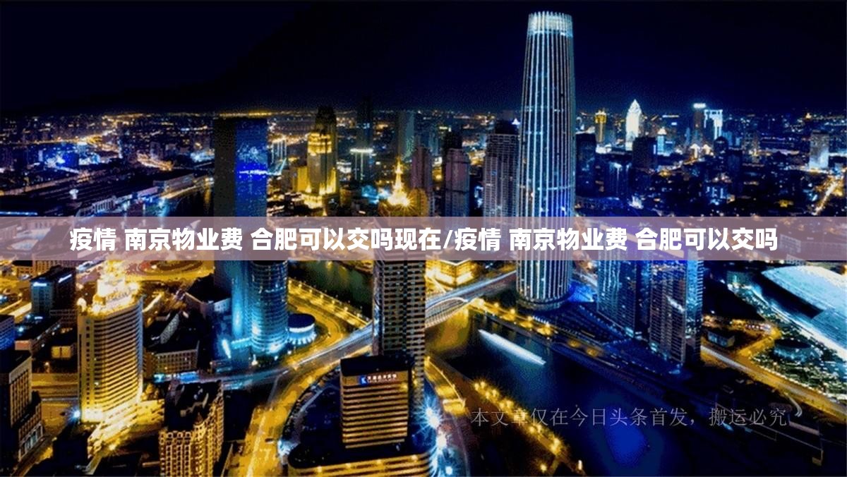 疫情 南京物业费 合肥可以交吗现在/疫情 南京物业费 合肥可以交吗