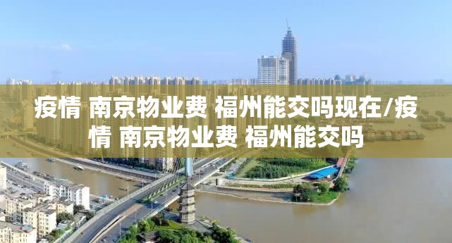 疫情 南京物业费 福州能交吗现在/疫情 南京物业费 福州能交吗