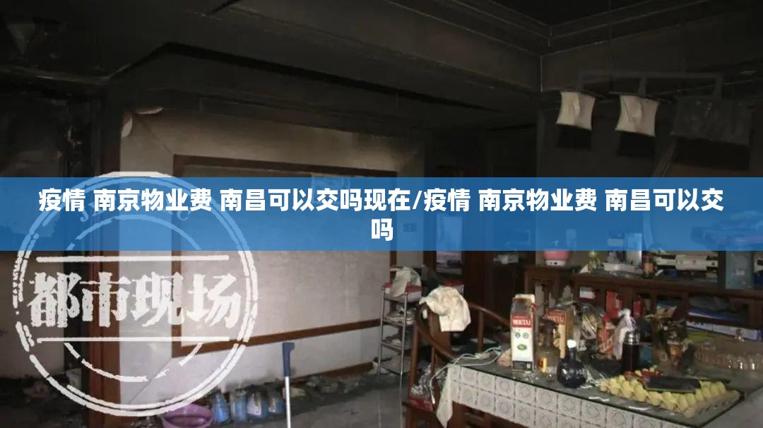 疫情 南京物业费 南昌可以交吗现在/疫情 南京物业费 南昌可以交吗