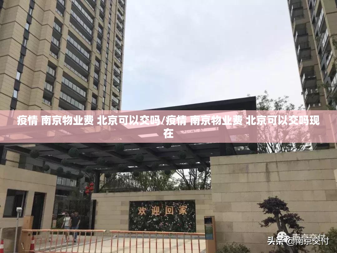 疫情 南京物业费 北京可以交吗/疫情 南京物业费 北京可以交吗现在