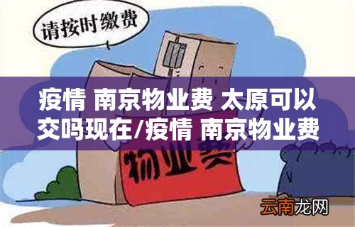 疫情 南京物业费 太原可以交吗现在/疫情 南京物业费 太原可以交吗