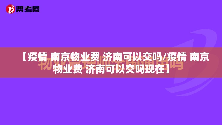 【疫情 南京物业费 济南可以交吗/疫情 南京物业费 济南可以交吗现在】