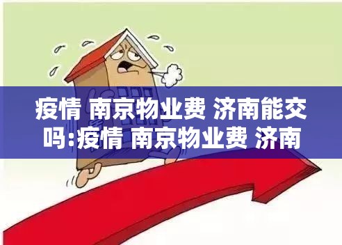 疫情 南京物业费 济南能交吗:疫情 南京物业费 济南能交吗现在