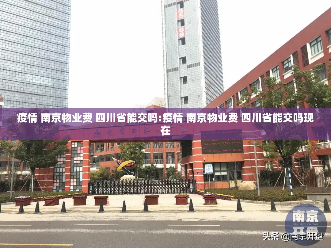 疫情 南京物业费 四川省能交吗:疫情 南京物业费 四川省能交吗现在