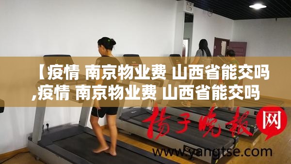 【疫情 南京物业费 山西省能交吗,疫情 南京物业费 山西省能交吗现在】