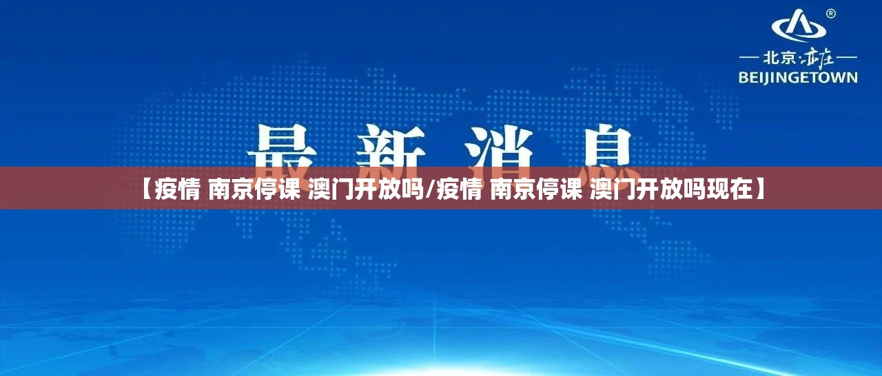 【疫情 南京停课 澳门开放吗/疫情 南京停课 澳门开放吗现在】