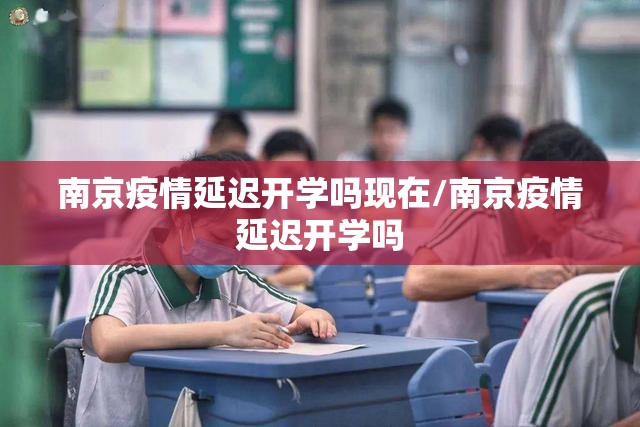 南京疫情延迟开学吗现在/南京疫情延迟开学吗