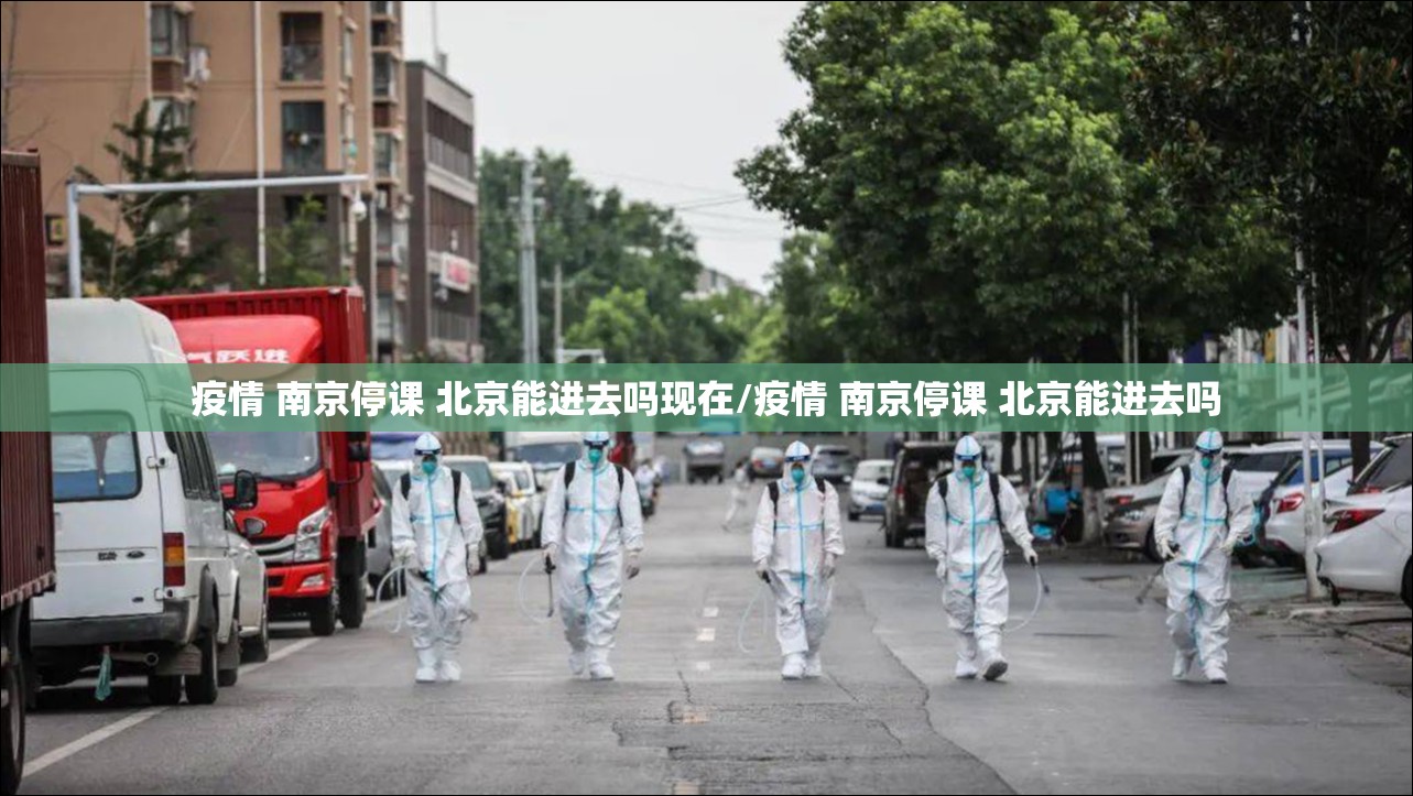 疫情 南京停课 北京能进去吗现在/疫情 南京停课 北京能进去吗