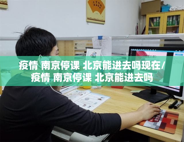 疫情 南京停课 北京能进去吗现在/疫情 南京停课 北京能进去吗