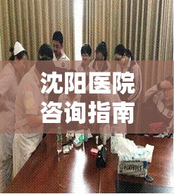沈阳医院咨询指南，如何高效获取医疗服务信息