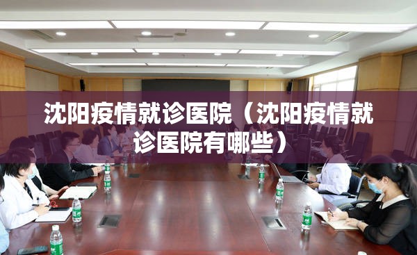沈阳疫情就诊医院（沈阳疫情就诊医院有哪些）