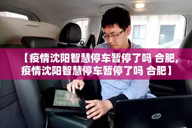 【疫情沈阳智慧停车暂停了吗 合肥,疫情沈阳智慧停车暂停了吗 合肥】